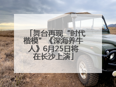舞台再现“时代楷模”《深海养牛人》6月25日将在长沙上演
