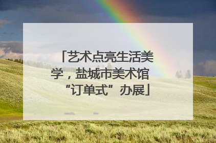 艺术点亮生活美学，盐城市美术馆“订单式”办展