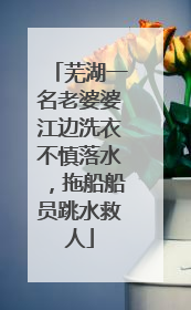 芜湖一名老婆婆江边洗衣不慎落水，拖船船员跳水救人