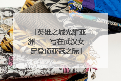 英雄之城光耀亚洲——写在武汉女足登顶亚冠之际