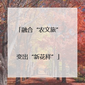 融合“农文旅” 变出“新花样”