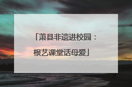 萧县非遗进校园：根艺课堂话母爱