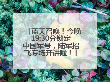 蓝天召唤！今晚19:30分锁定中国军号，陆军招飞专场开讲啦！