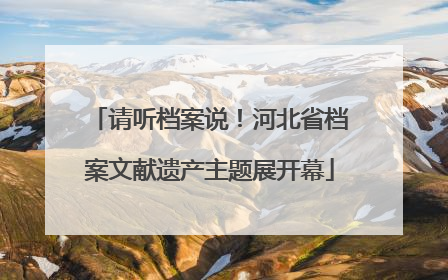 请听档案说！河北省档案文献遗产主题展开幕