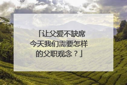 让父爱不缺席 今天我们需要怎样的父职观念？