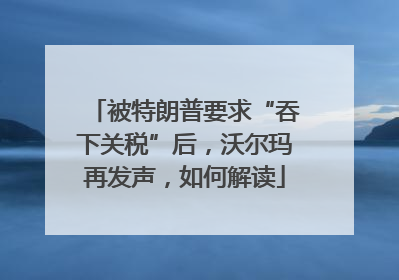 被特朗普要求“吞下关税”后，沃尔玛再发声，如何解读
