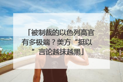 被制裁的以色列高官有多极端？美方“挺以”言论越抹越黑