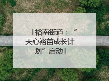 裕南街道：“天心裕苗成长计划”启动