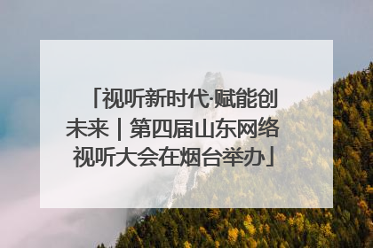 视听新时代·赋能创未来｜第四届山东网络视听大会在烟台举办