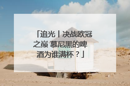 追光丨决战欧冠之巅 慕尼黑的啤酒为谁满杯？
