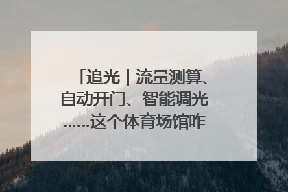 追光｜流量测算、自动开门、智能调光……这个体育场馆咋这么先进？