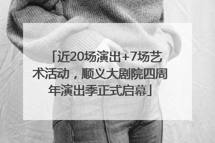 近20场演出+7场艺术活动，顺义大剧院四周年演出季正式启幕