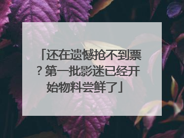 还在遗憾抢不到票？第一批影迷已经开始物料尝鲜了
