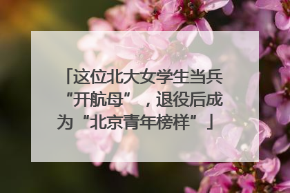 这位北大女学生当兵“开航母”，退役后成为“北京青年榜样”