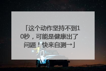 这个动作坚持不到10秒，可能是健康出了问题！快来自测→