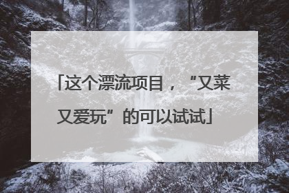 这个漂流项目，“又菜又爱玩”的可以试试