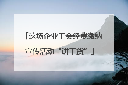 这场企业工会经费缴纳宣传活动“讲干货”