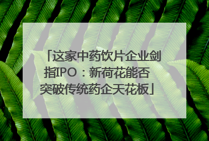 这家中药饮片企业剑指IPO：新荷花能否突破传统药企天花板
