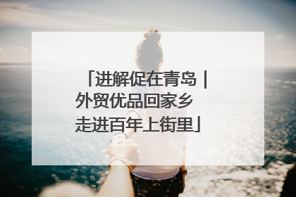 进解促在青岛｜外贸优品回家乡 走进百年上街里