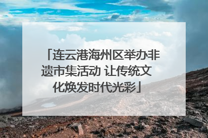 连云港海州区举办非遗市集活动 让传统文化焕发时代光彩