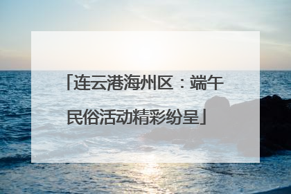 连云港海州区：端午民俗活动精彩纷呈