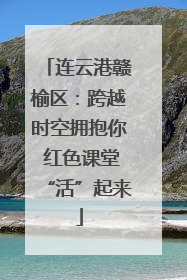 连云港赣榆区：跨越时空拥抱你 红色课堂“活”起来