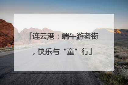 连云港：端午游老街，快乐与“童”行