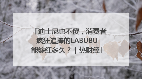 迪士尼也不傻，消费者疯狂追捧的LABUBU能够红多久？｜热财经