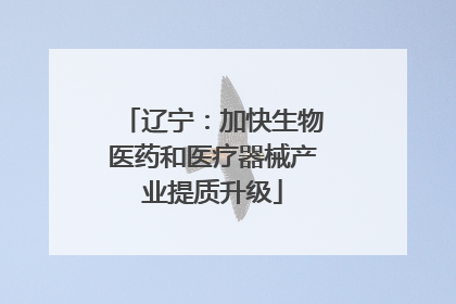 辽宁：加快生物医药和医疗器械产业提质升级