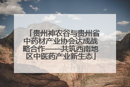 贵州神农谷与贵州省中药材产业协会达成战略合作——共筑西南地区中医药产业新生态