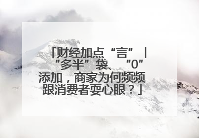 财经加点“言”丨“多半”袋、“0”添加，商家为何频频跟消费者耍心眼？