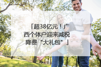超38亿元！广西个体户迎来减税降费“大礼包”