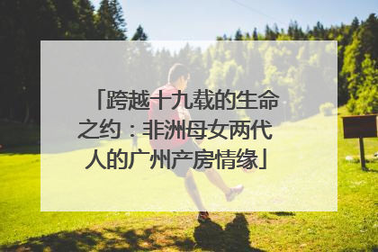 跨越十九载的生命之约：非洲母女两代人的广州产房情缘