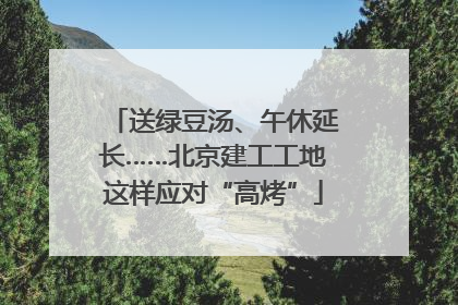 送绿豆汤、午休延长……北京建工工地这样应对“高烤”