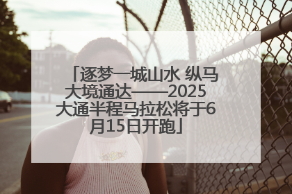 逐梦一城山水 纵马大境通达——2025大通半程马拉松将于6月15日开跑