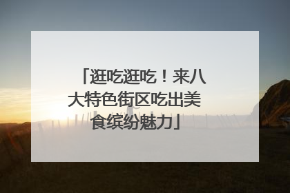 逛吃逛吃！来八大特色街区吃出美食缤纷魅力