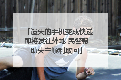 遗失的手机变成快递即将发往外地 民警帮助失主顺利取回