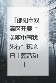邵阳市双清区开展“美丽中国我先行”环境日主题活动