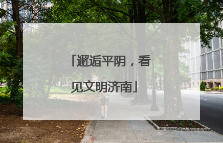 邂逅平阴，看见文明济南