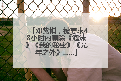 邓紫棋，被要求48小时内删除《泡沫》《我的秘密》《光年之外》……