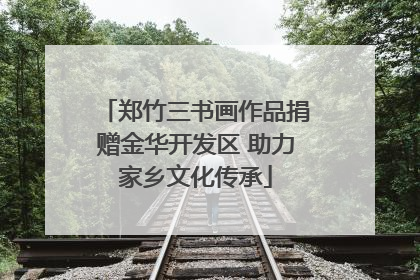 郑竹三书画作品捐赠金华开发区 助力家乡文化传承