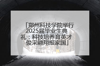 郑州科技学院举行2025届毕业生典礼：科技培养育英才 俊采翱翔报家国