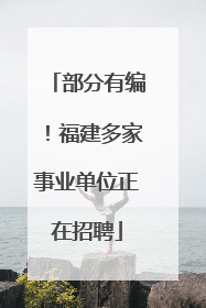 部分有编！福建多家事业单位正在招聘