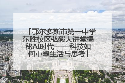 鄂尔多斯市第一中学东胜校区弘毅大讲堂揭秘AI时代——科技如何重塑生活与思考