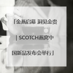 金燕启幕 洞见金贵｜SCOTCH燕窝中国新品发布会举行