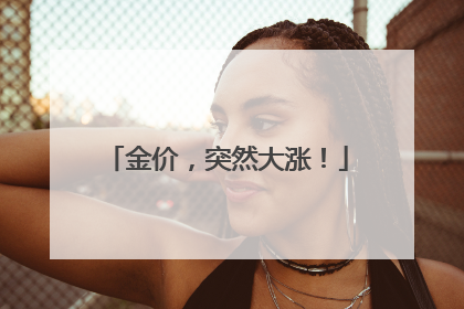 金价，突然大涨！