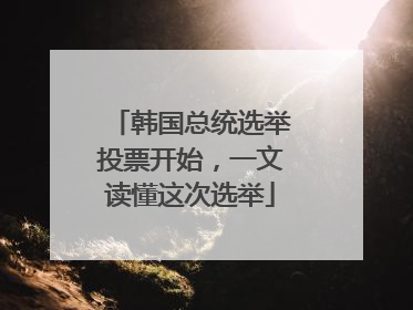 韩国总统选举投票开始，一文读懂这次选举