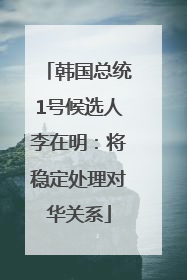 韩国总统1号候选人李在明：将稳定处理对华关系