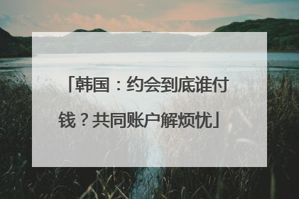 韩国：约会到底谁付钱？共同账户解烦忧