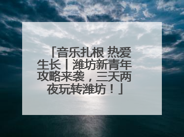 音乐扎根 热爱生长丨潍坊新青年攻略来袭，三天两夜玩转潍坊！